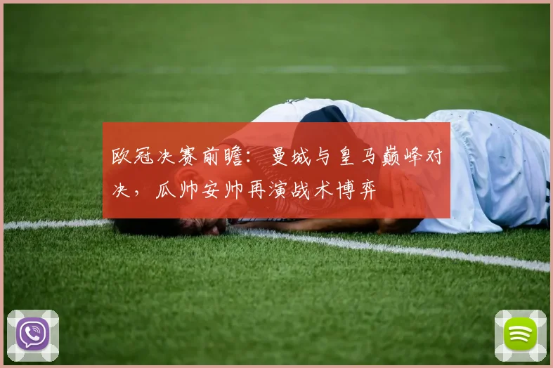 欧冠决赛前瞻：曼城与皇马巅峰对决，瓜帅安帅再演战术博弈
