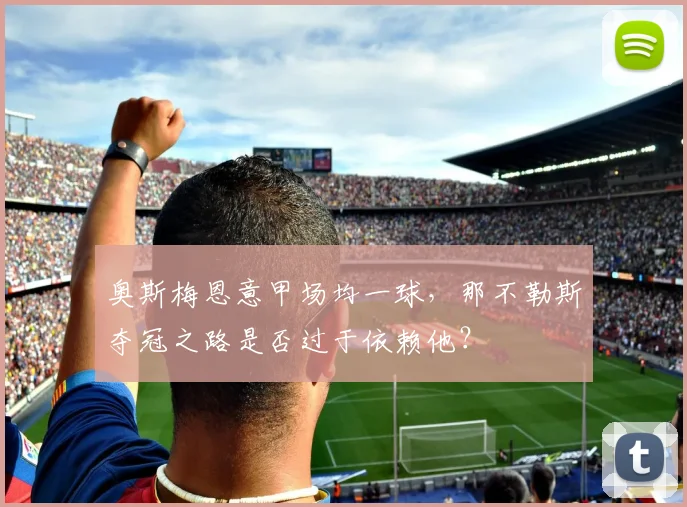 奥斯梅恩意甲场均一球，那不勒斯夺冠之路是否过于依赖他？