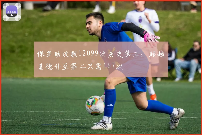 保罗助攻数12099次历史第三,超越基德升至第二只需167次