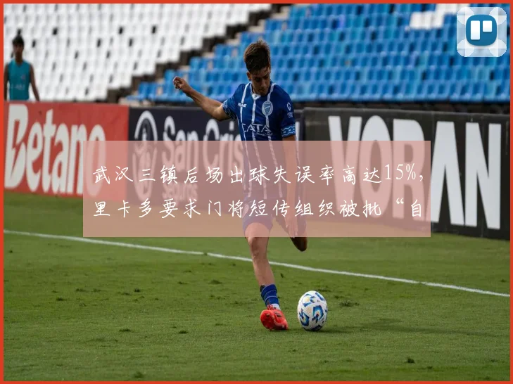 武汉三镇后场出球失误率高达15%,里卡多要求门将短传组织被批“自杀式指令”