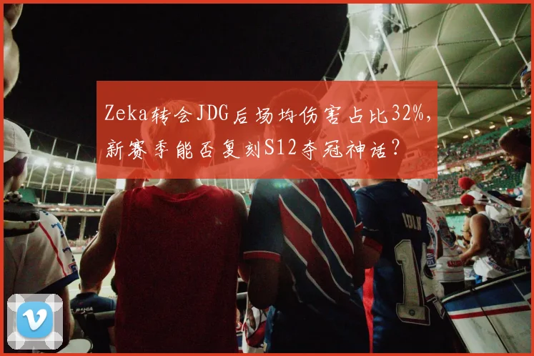 Zeka转会JDG后场均伤害占比32%,新赛季能否复刻S12夺冠神话?