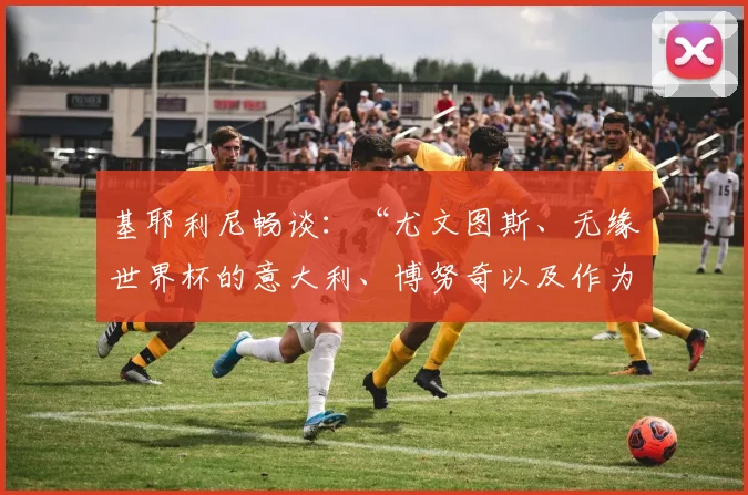 基耶利尼畅谈：“尤文图斯、无缘世界杯的意大利、博努奇以及作为对手无法体会的C罗”